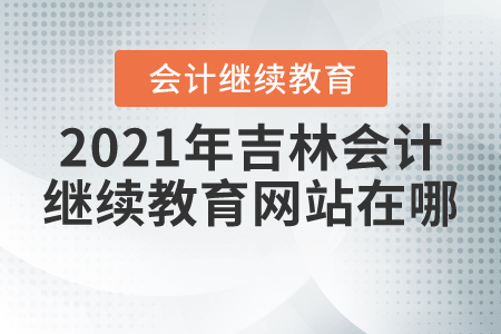 2021年吉林會計(jì)繼續(xù)教育網(wǎng)站在哪？