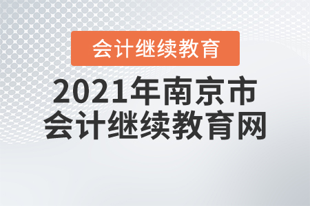2021年南京市會(huì)計(jì)繼續(xù)教育網(wǎng)