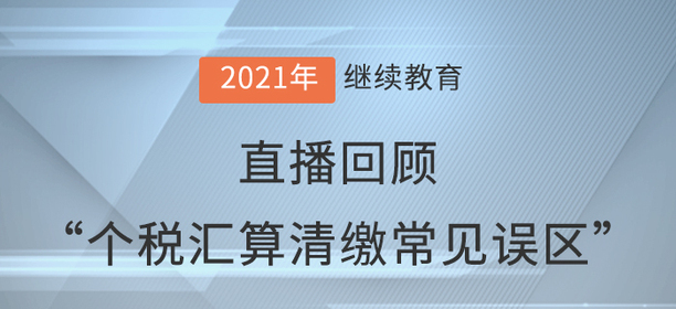 直播回顧：王越老師“個(gè)稅匯算清繳常見誤區(qū)”講解