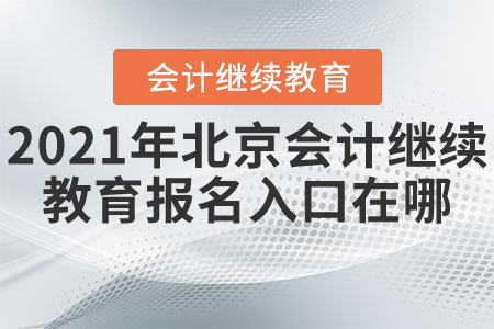 2021年北京會計繼續(xù)教育報名入口在哪？