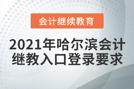 2021年哈爾濱會(huì)計(jì)繼續(xù)教育入口登錄要求