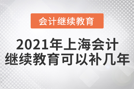 2021年上海會(huì)計(jì)繼續(xù)教育可以補(bǔ)幾年？