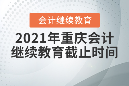 2021年重慶會(huì)計(jì)繼續(xù)教育截止時(shí)間