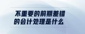 不重要的前期差錯(cuò)的會計(jì)處理是什么