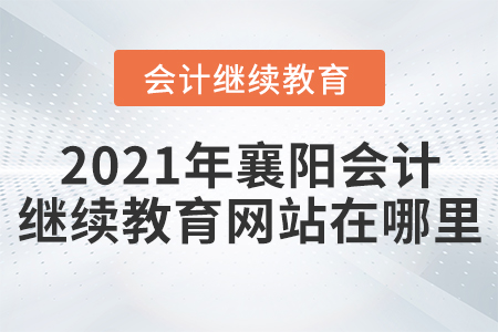 2021年襄陽會計(jì)繼續(xù)教育網(wǎng)站在哪里？