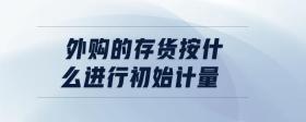 外購的存貨按什么進(jìn)行初始計(jì)量