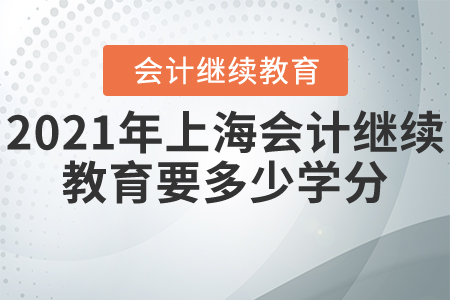 2021年上海會(huì)計(jì)繼續(xù)教育要多少學(xué)分？