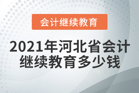 2021年河北省會(huì)計(jì)繼續(xù)教育多少錢？