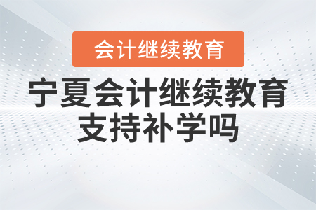 寧夏會(huì)計(jì)繼續(xù)教育支持補(bǔ)學(xué)嗎？