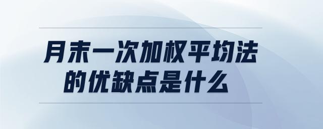 月末一次加權(quán)平均法的優(yōu)缺點(diǎn)是什么