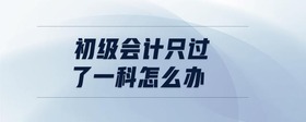 初級會計只過了一科怎么辦
