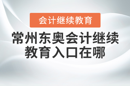 常州東奧會(huì)計(jì)繼續(xù)教育入口在哪？