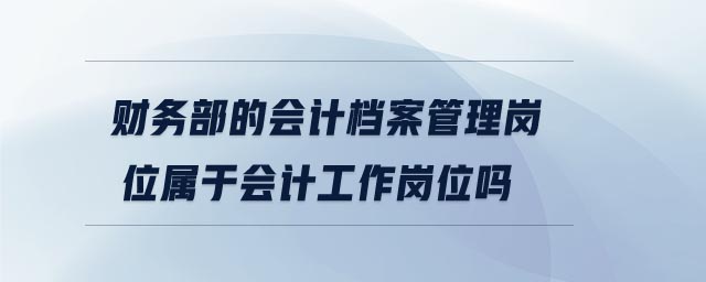 財(cái)務(wù)部的會(huì)計(jì)檔案管理崗位屬于會(huì)計(jì)工作崗位嗎