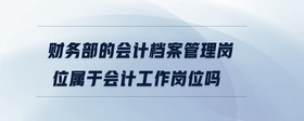 財(cái)務(wù)部的會(huì)計(jì)檔案管理崗位屬于會(huì)計(jì)工作崗位嗎