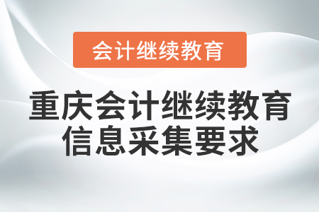 重慶會(huì)計(jì)繼續(xù)教育信息采集要求