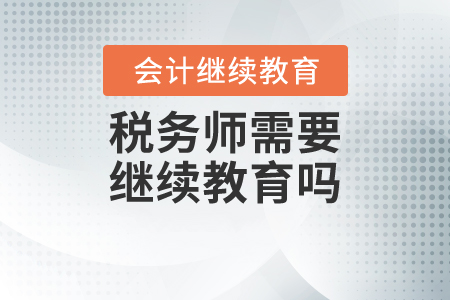 稅務(wù)師需要繼續(xù)教育嗎
