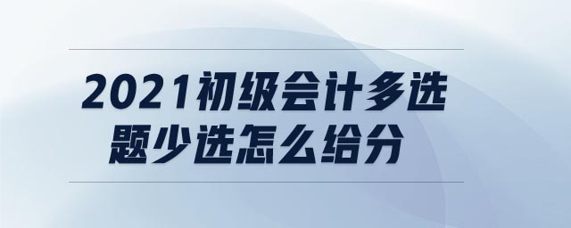 2021初級會計多選題少選怎么給分