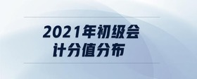 2021年初級會計分值分布