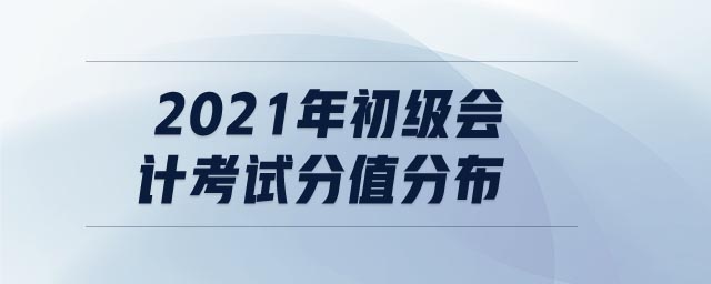 2021年初級(jí)會(huì)計(jì)考試分值分布