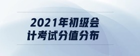 2021年初級會計考試分值分布