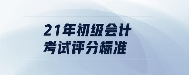 21年初級(jí)會(huì)計(jì)考試評(píng)分標(biāo)準(zhǔn)