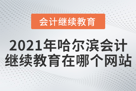 2021年哈爾濱會(huì)計(jì)繼續(xù)教育在哪個(gè)網(wǎng)站？