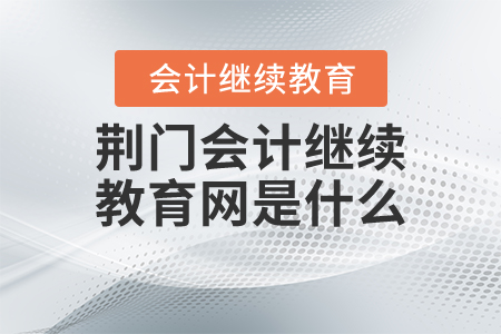 荊門會計(jì)繼續(xù)教育網(wǎng)是什么？