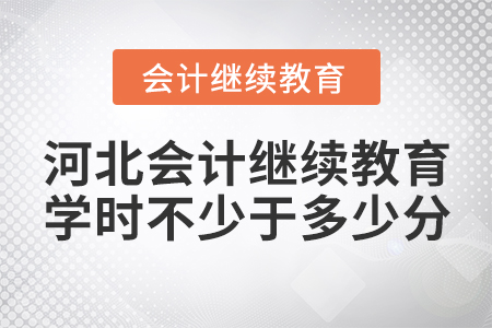 河北會計繼續(xù)教育學(xué)時不少于多少分？