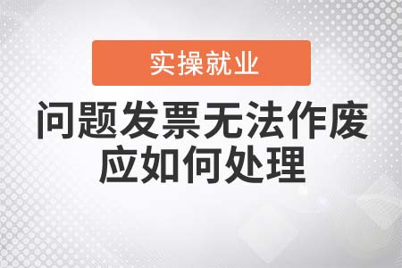 問題發(fā)票無法作廢應(yīng)如何處理？