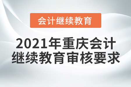 2021年重慶會(huì)計(jì)繼續(xù)教育審核要求