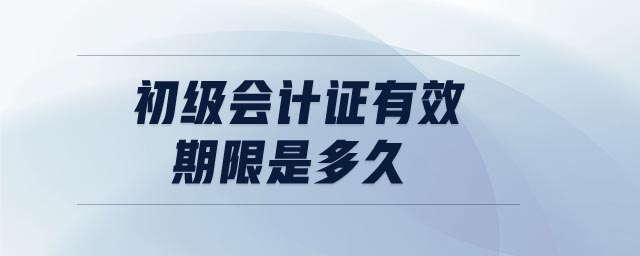 初級(jí)會(huì)計(jì)證有效期限是多久
