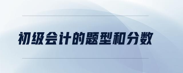 初級會計的題型和分?jǐn)?shù)