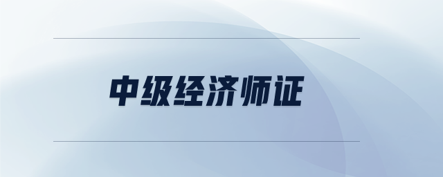 中級(jí)經(jīng)濟(jì)師證