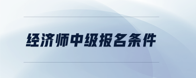 經(jīng)濟師中級報名條件