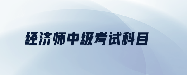 經(jīng)濟師中級考試科目