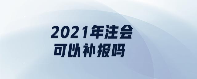 2021年注會可以補報嗎