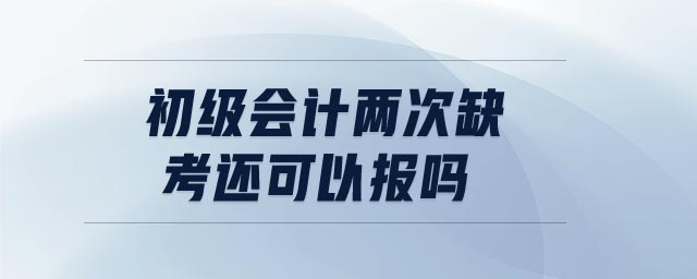 初級會計(jì)兩次缺考還可以報(bào)嗎