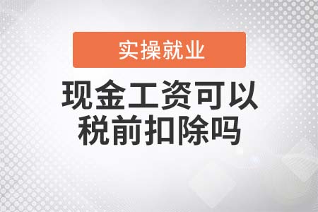 現(xiàn)金工資可以稅前扣除嗎？