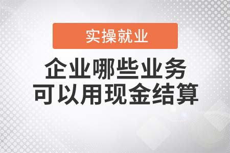 企業(yè)哪些業(yè)務可以用現(xiàn)金結算？