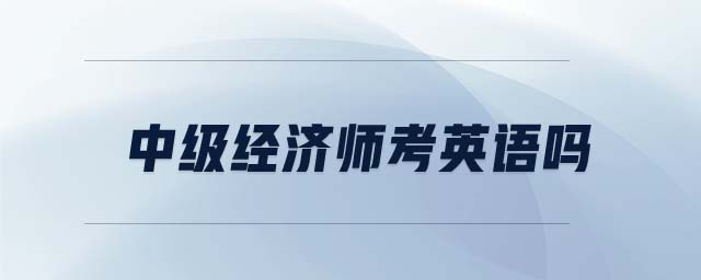 中級經(jīng)濟(jì)師考英語嗎