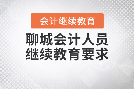 聊城會計(jì)人員繼續(xù)教育要求