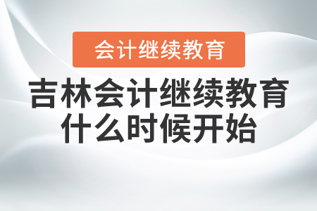 吉林省2021年會計繼續(xù)教育什么時候開始？