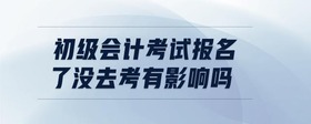 初級會計考試報名了沒去考有影響嗎