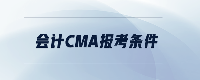 會計(jì)cma報(bào)考條件