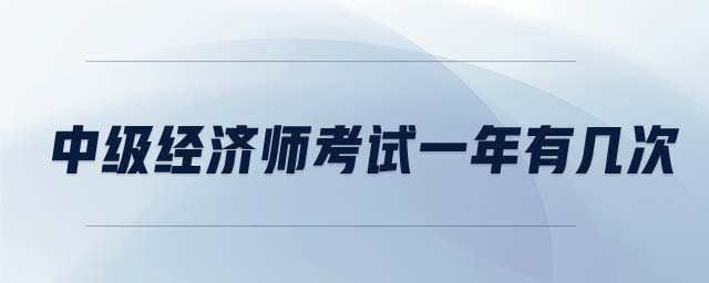 中級(jí)經(jīng)濟(jì)師考試一年有幾次