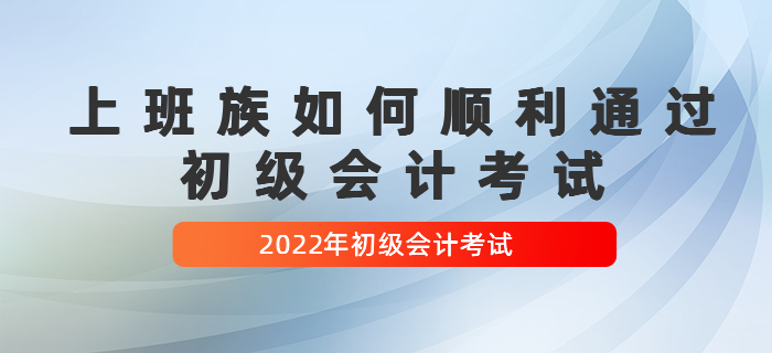 上班族如何順利通過初級(jí)會(huì)計(jì)考試，經(jīng)驗(yàn)貼！