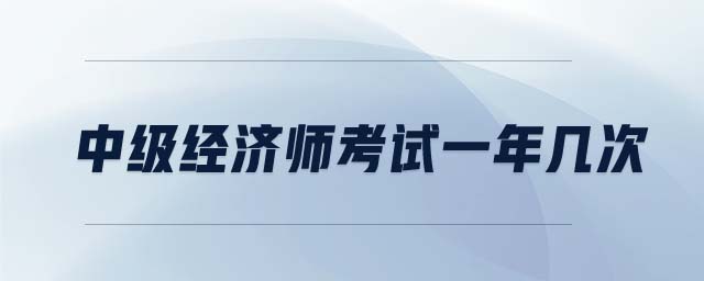 中級經(jīng)濟(jì)師考試一年幾次
