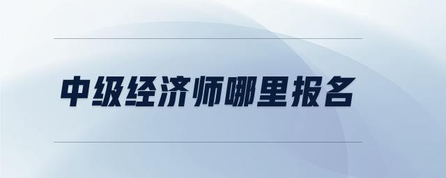 中級經(jīng)濟(jì)師哪里報名