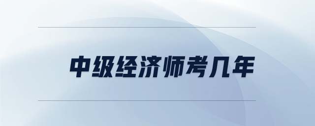 中級經(jīng)濟師考幾年