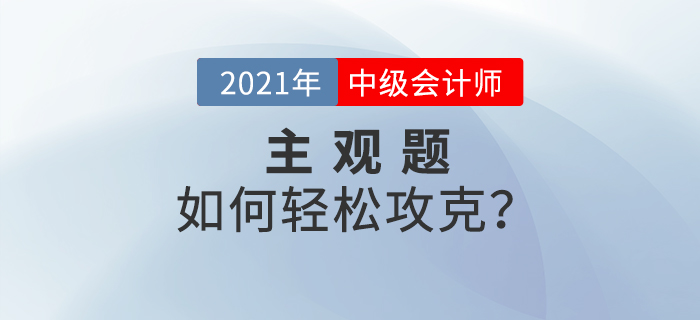 2021年中級會計備考的提升階段主觀題如何攻克？備考錦囊速看！